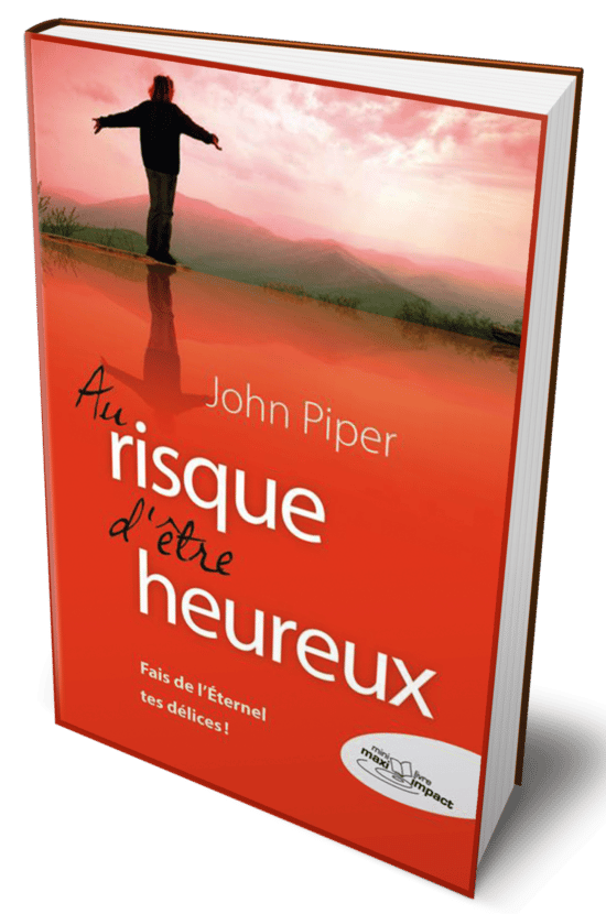 Au risque d'être heureux (fais de l'Eternel tes délices) de John PIPER